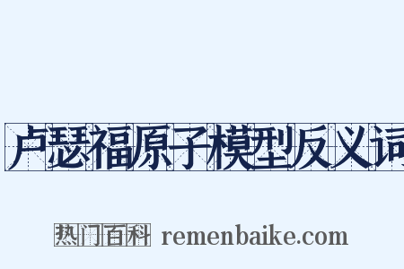 卢瑟福原子模型反义词是什么意思的图片